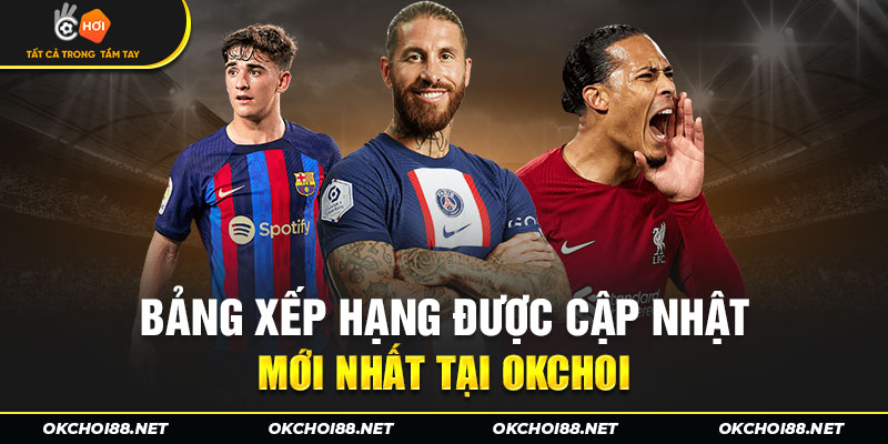 Bảng xếp hạng được cập nhật mới nhất tại Okchoi