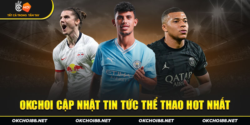 OKCHOI cập nhật tin tức thể thao hot nhất 