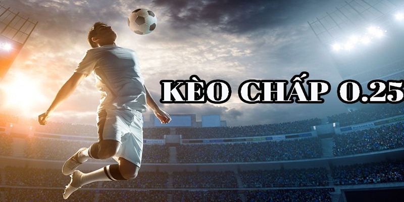 Kèo chấp 0.25 dành cho những trận đấu ít sự chênh lệch