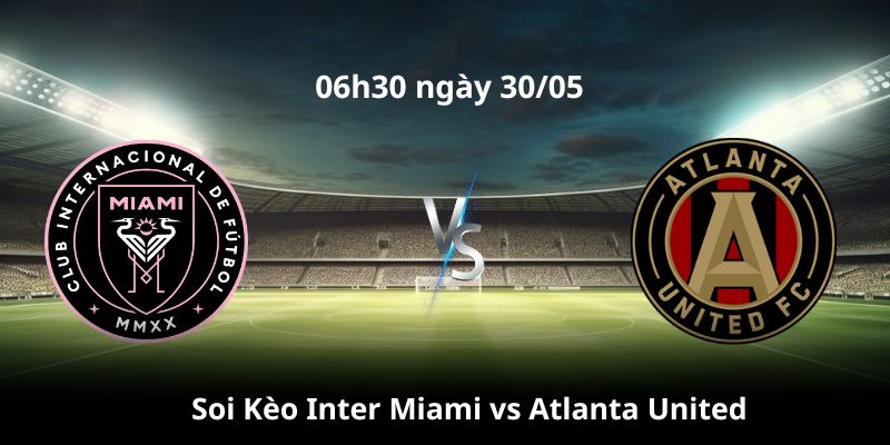 Soi Kèo Trận Inter Miami Vs Atlanta United